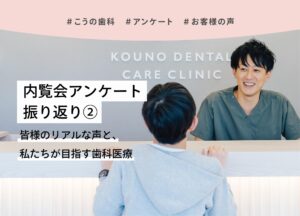 こうの歯科 内覧会アンケート結果報告（後編）：皆様のリアルな声と、私たちが目指す歯科医療